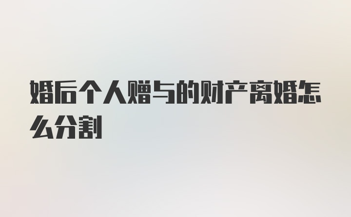 婚后个人赠与的财产离婚怎么分割