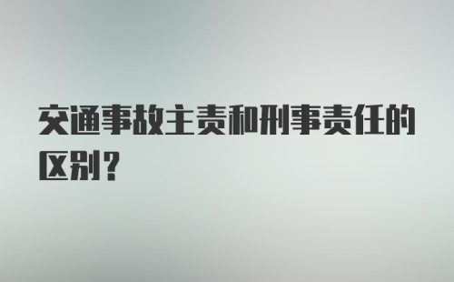 交通事故主责和刑事责任的区别？