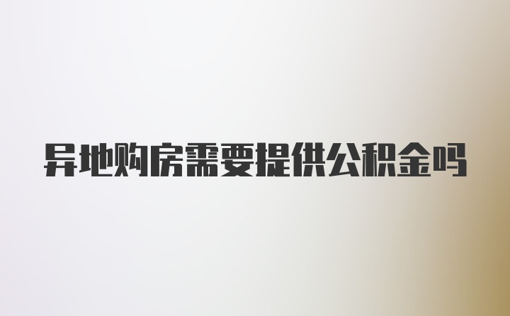 异地购房需要提供公积金吗