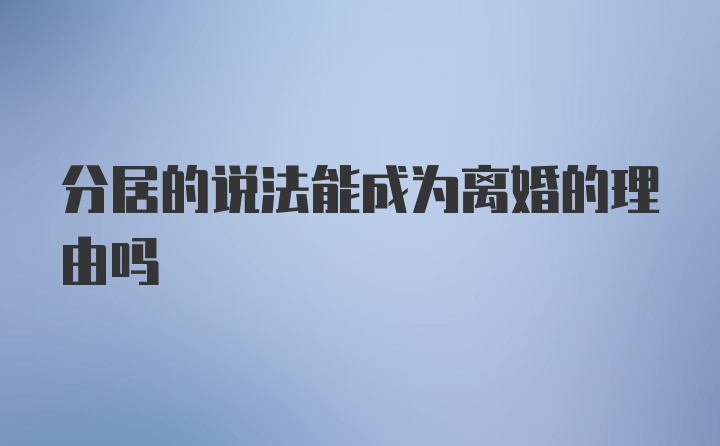 分居的说法能成为离婚的理由吗