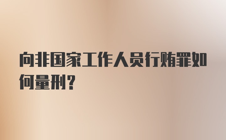 向非国家工作人员行贿罪如何量刑？