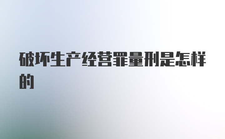 破坏生产经营罪量刑是怎样的