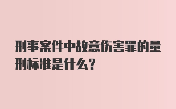 刑事案件中故意伤害罪的量刑标准是什么？