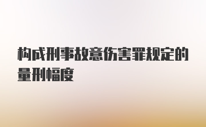 构成刑事故意伤害罪规定的量刑幅度