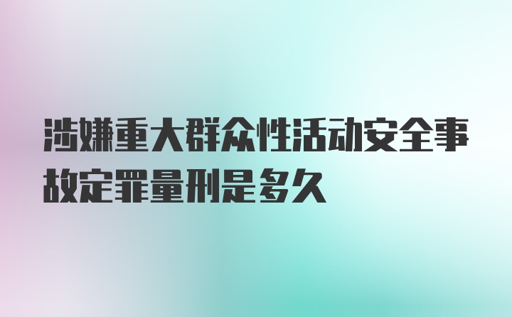 涉嫌重大群众性活动安全事故定罪量刑是多久