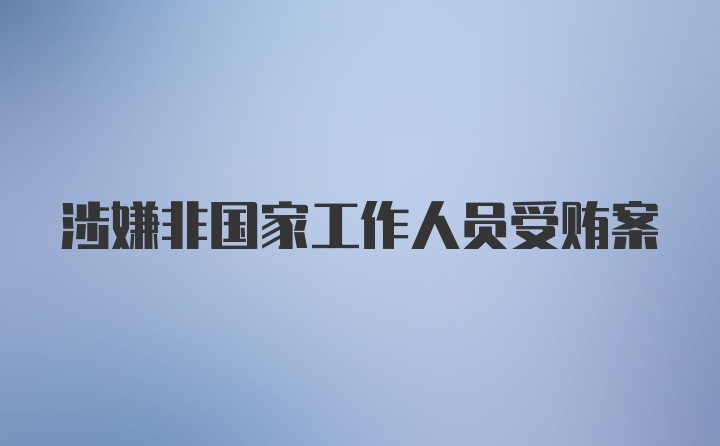 涉嫌非国家工作人员受贿案