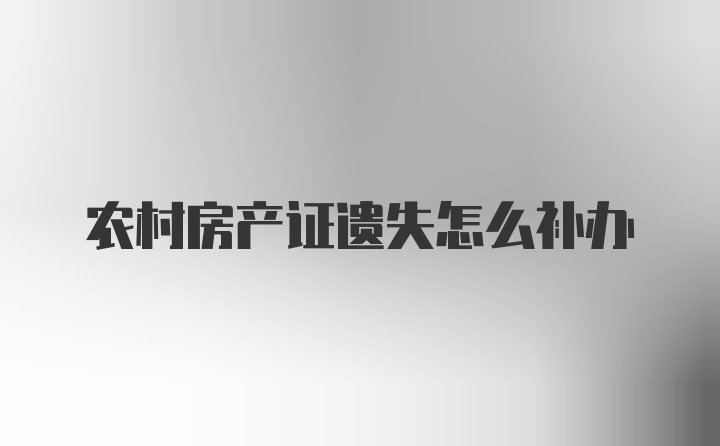 农村房产证遗失怎么补办