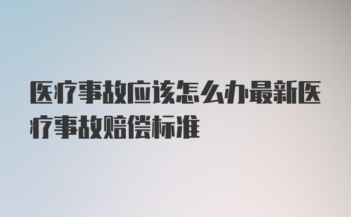 医疗事故应该怎么办最新医疗事故赔偿标准