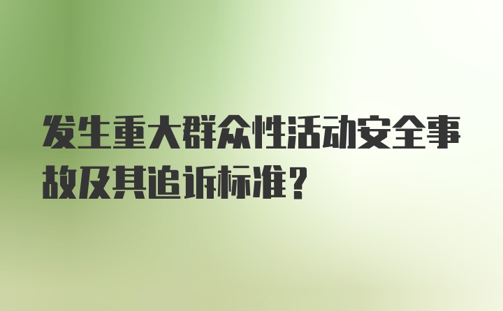 发生重大群众性活动安全事故及其追诉标准？