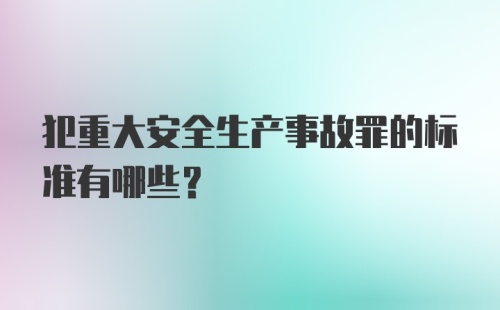 犯重大安全生产事故罪的标准有哪些？