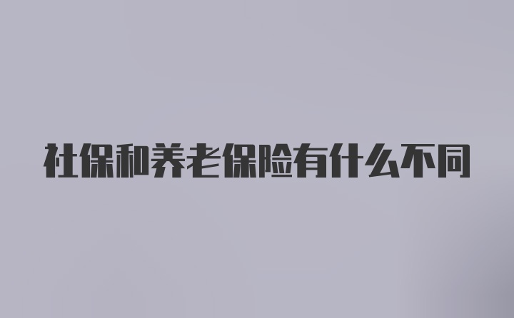 社保和养老保险有什么不同