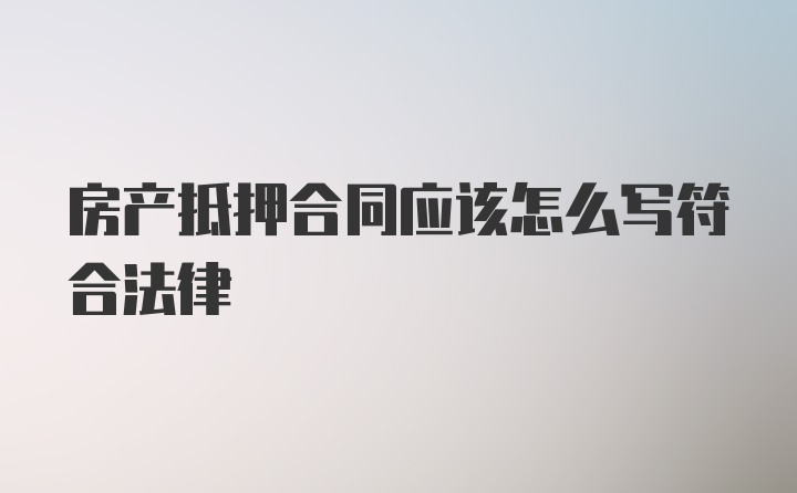 房产抵押合同应该怎么写符合法律