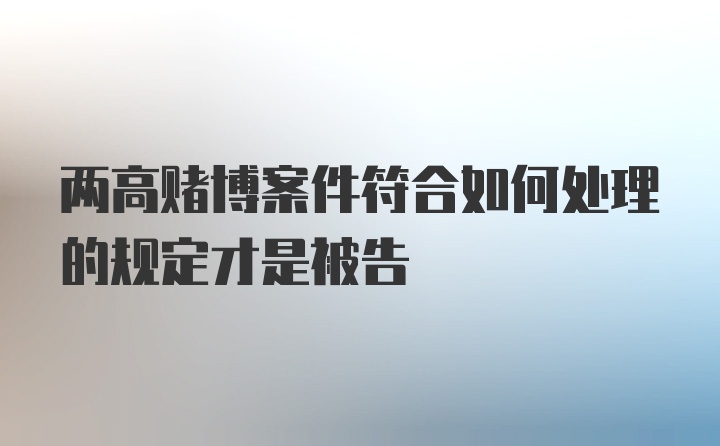 两高赌博案件符合如何处理的规定才是被告