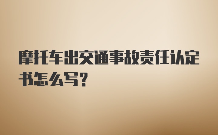 摩托车出交通事故责任认定书怎么写？