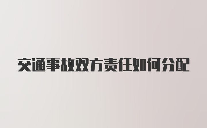 交通事故双方责任如何分配