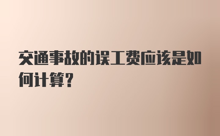 交通事故的误工费应该是如何计算？