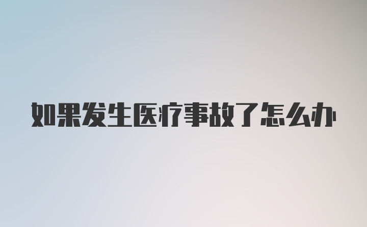 如果发生医疗事故了怎么办