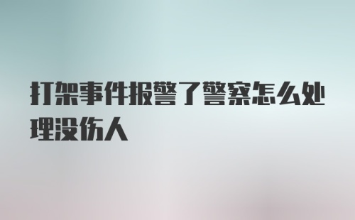 打架事件报警了警察怎么处理没伤人