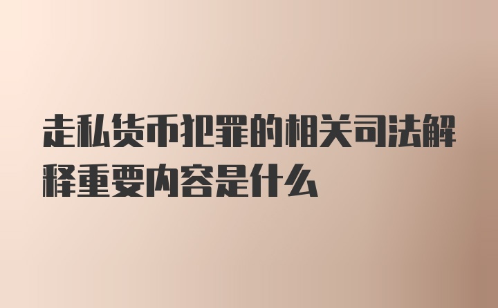 走私货币犯罪的相关司法解释重要内容是什么