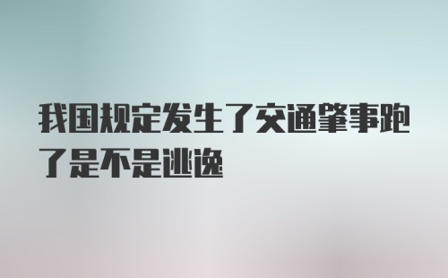 我国规定发生了交通肇事跑了是不是逃逸