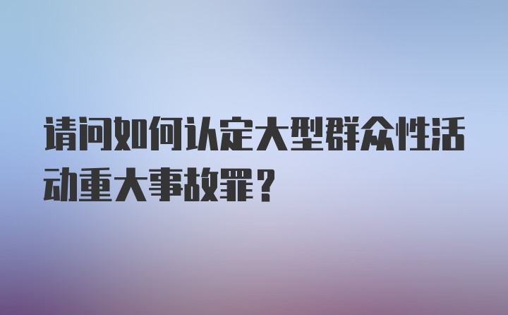 请问如何认定大型群众性活动重大事故罪？