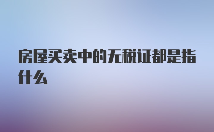 房屋买卖中的无税证都是指什么