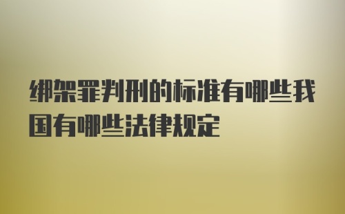 绑架罪判刑的标准有哪些我国有哪些法律规定