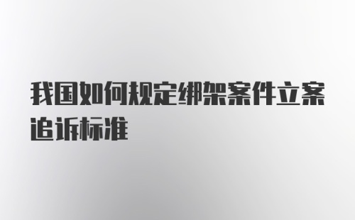 我国如何规定绑架案件立案追诉标准