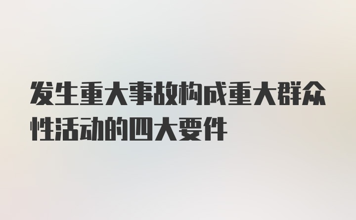 发生重大事故构成重大群众性活动的四大要件