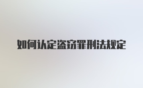 如何认定盗窃罪刑法规定