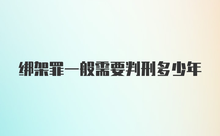 绑架罪一般需要判刑多少年