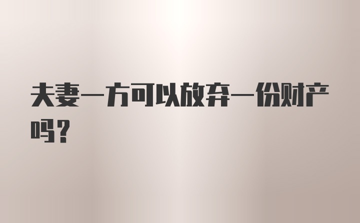 夫妻一方可以放弃一份财产吗？