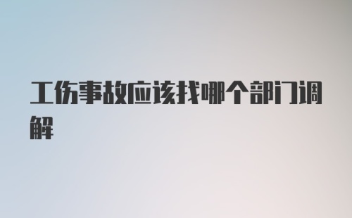 工伤事故应该找哪个部门调解