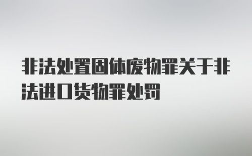 非法处置固体废物罪关于非法进口货物罪处罚