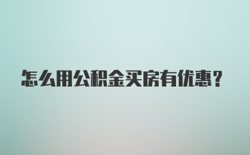 怎么用公积金买房有优惠？