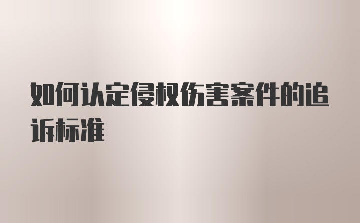 如何认定侵权伤害案件的追诉标准