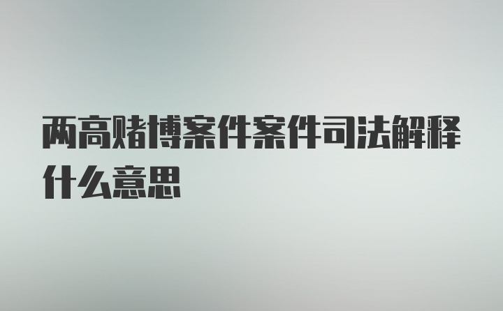 两高赌博案件案件司法解释什么意思