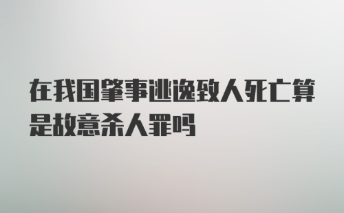 在我国肇事逃逸致人死亡算是故意杀人罪吗