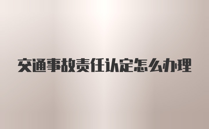 交通事故责任认定怎么办理