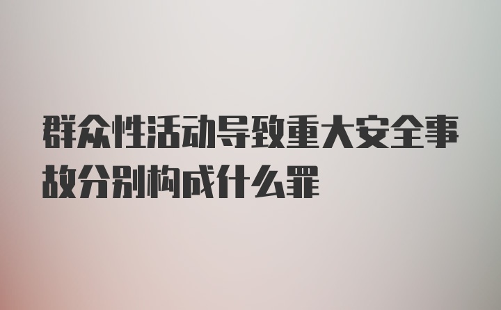 群众性活动导致重大安全事故分别构成什么罪