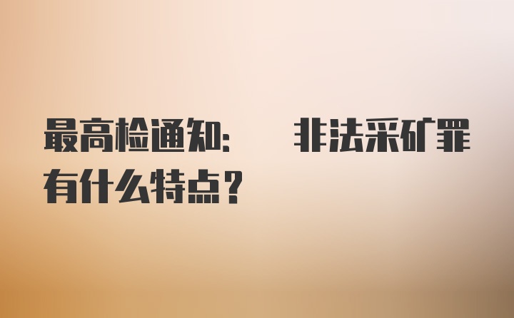 最高检通知: 非法采矿罪有什么特点?