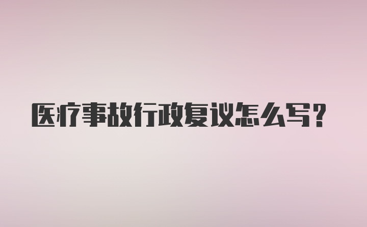 医疗事故行政复议怎么写？