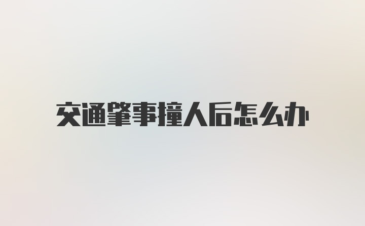 交通肇事撞人后怎么办