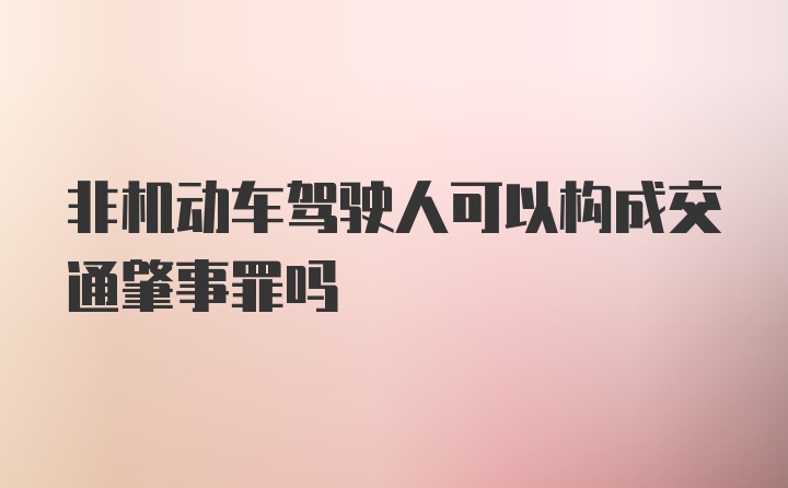 非机动车驾驶人可以构成交通肇事罪吗