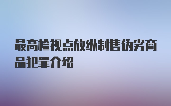 最高检视点放纵制售伪劣商品犯罪介绍