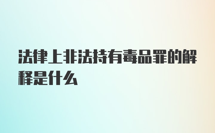 法律上非法持有毒品罪的解释是什么