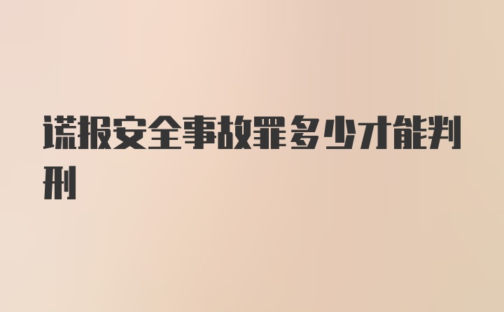 谎报安全事故罪多少才能判刑