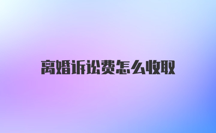 离婚诉讼费怎么收取