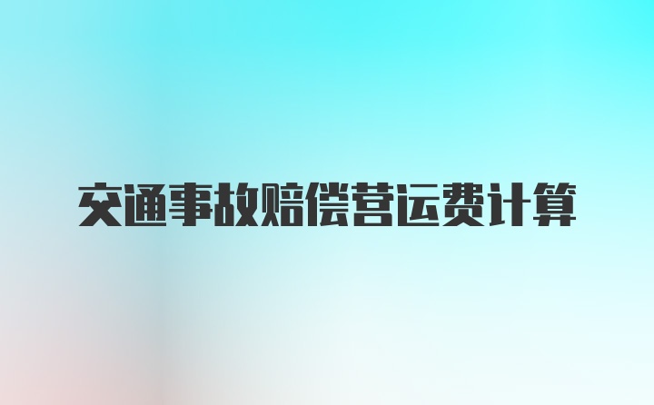 交通事故赔偿营运费计算