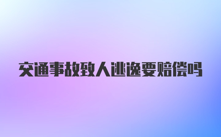 交通事故致人逃逸要赔偿吗